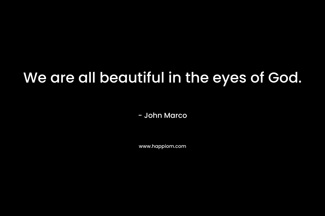 We are all beautiful in the eyes of God. – John Marco