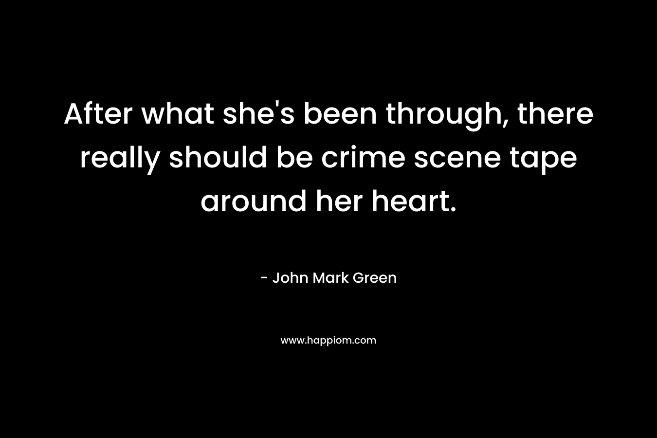 After what she’s been through, there really should be crime scene tape around her heart. – John Mark Green