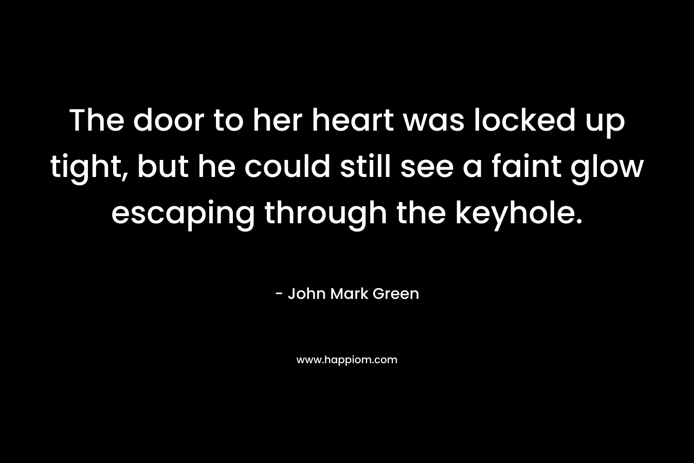 The door to her heart was locked up tight, but he could still see a faint glow escaping through the keyhole.
