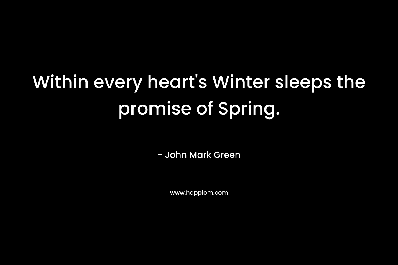 Within every heart's Winter sleeps the promise of Spring.