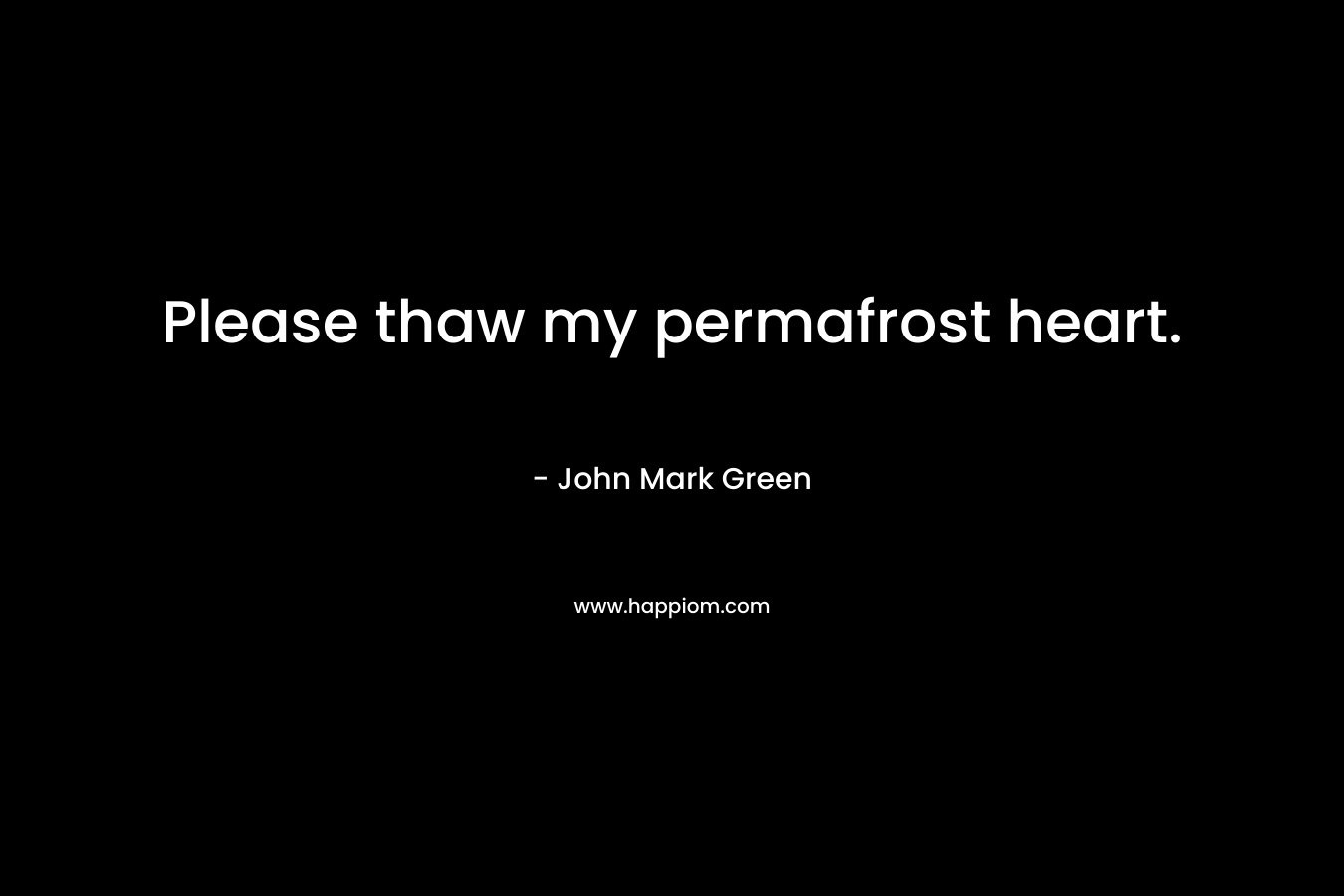 Please thaw my permafrost heart.