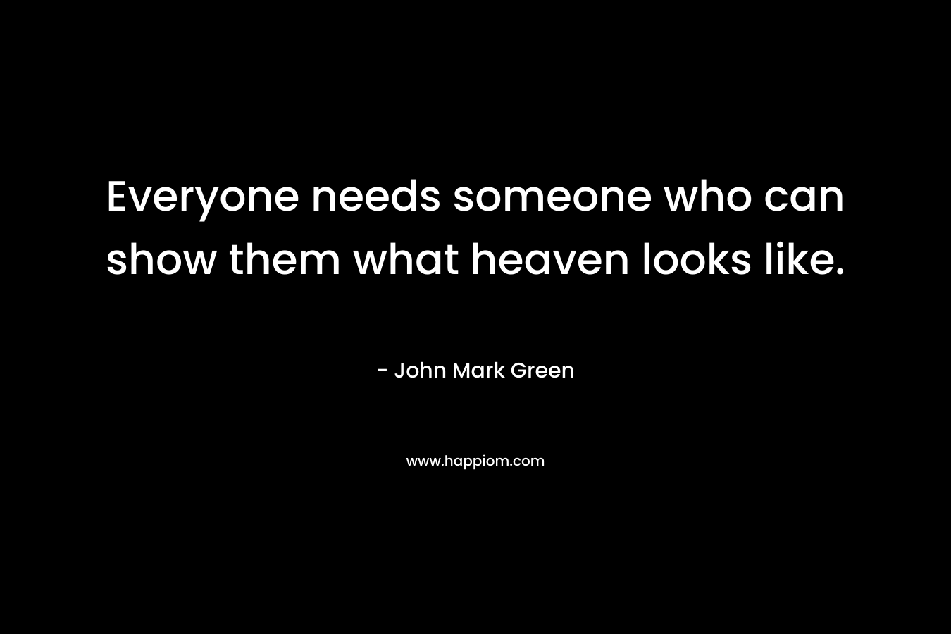 Everyone needs someone who can show them what heaven looks like.