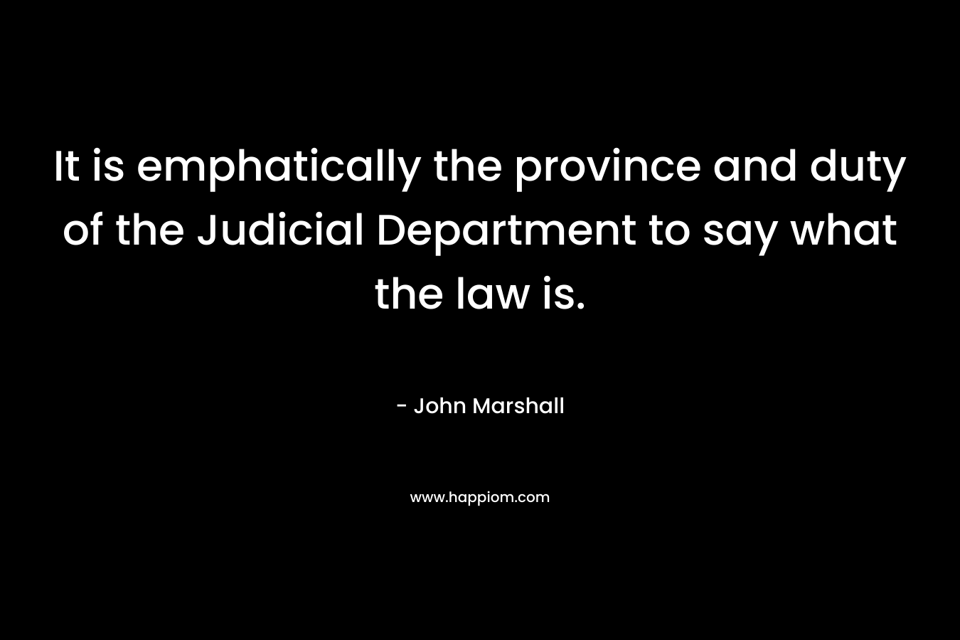 It is emphatically the province and duty of the Judicial Department to say what the law is. – John Marshall