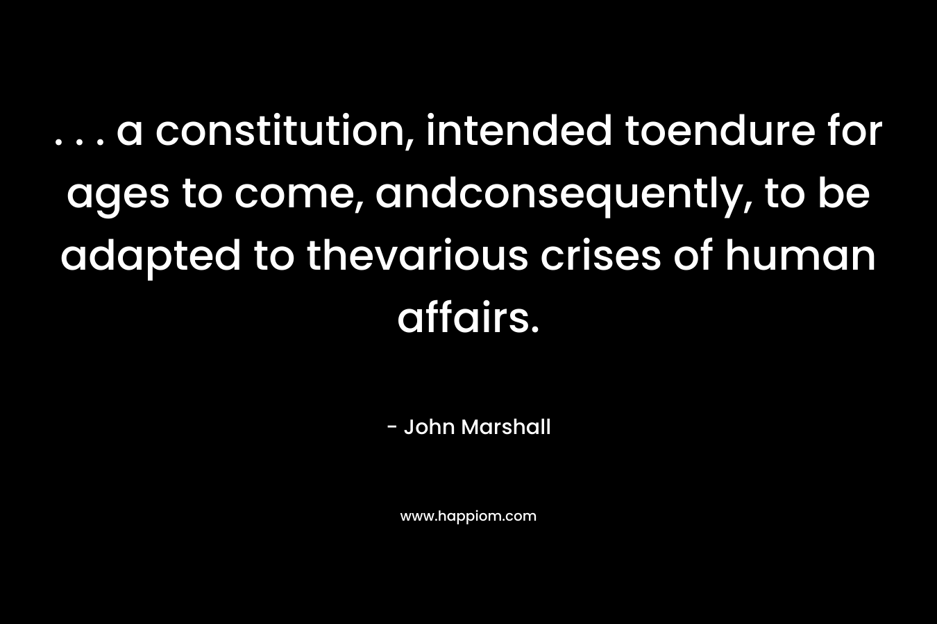 . . . a constitution, intended toendure for ages to come, andconsequently, to be adapted to thevarious crises of human affairs.