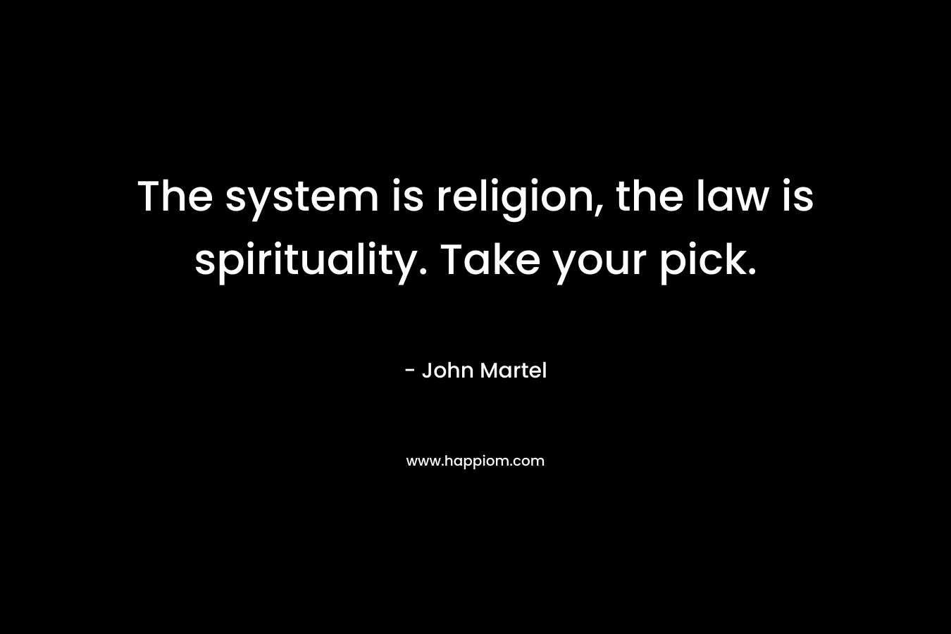 The system is religion, the law is spirituality. Take your pick. – John Martel