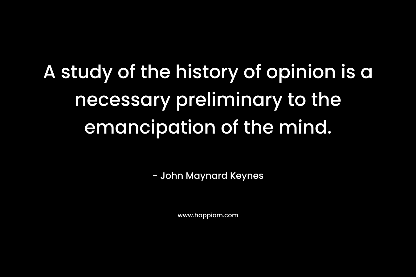 A study of the history of opinion is a necessary preliminary to the emancipation of the mind.