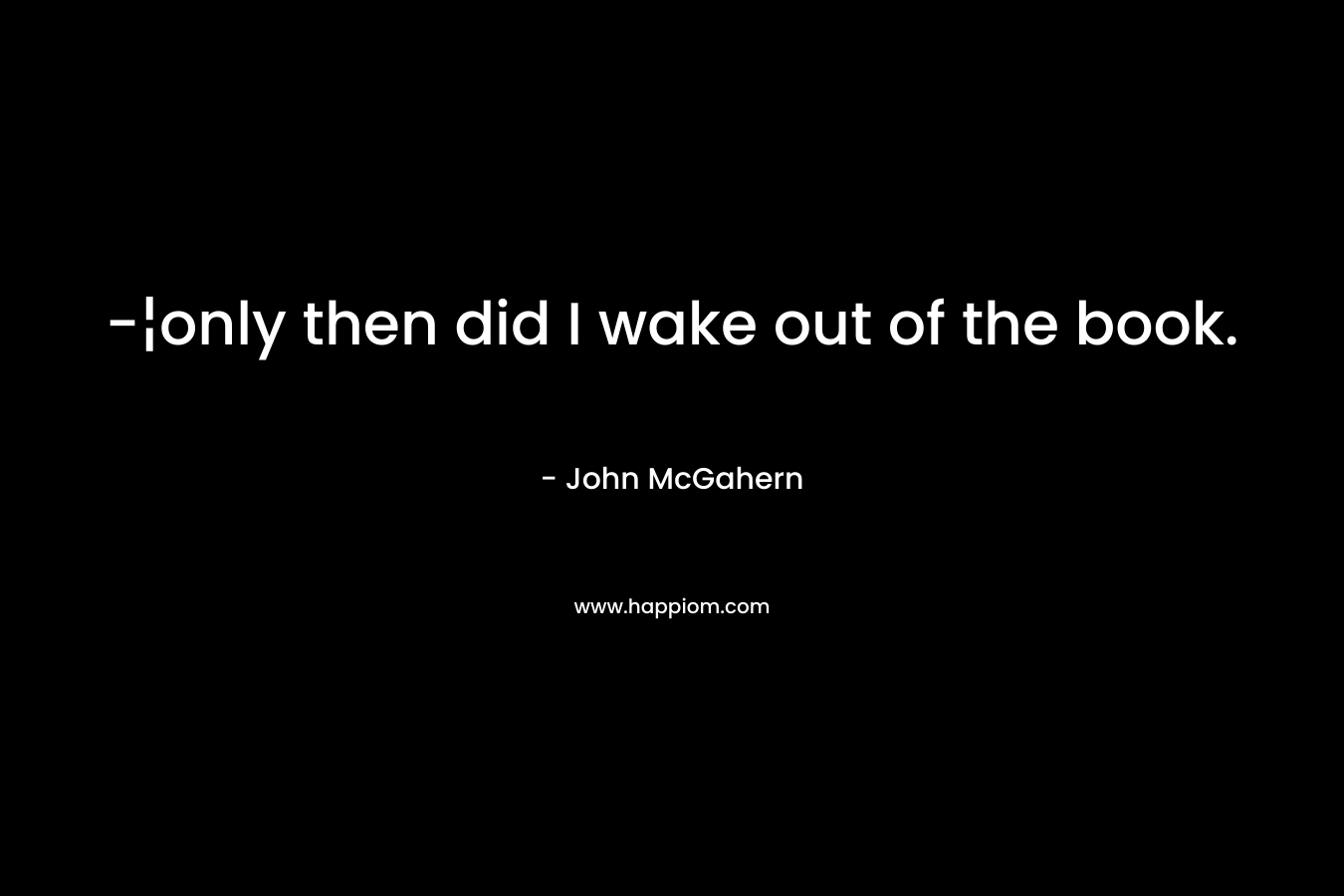 -¦only then did I wake out of the book.