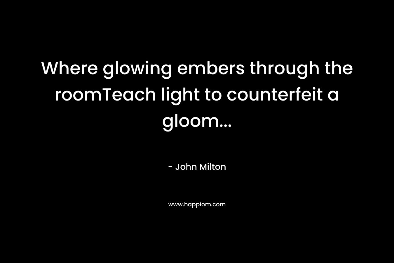 Where glowing embers through the roomTeach light to counterfeit a gloom...