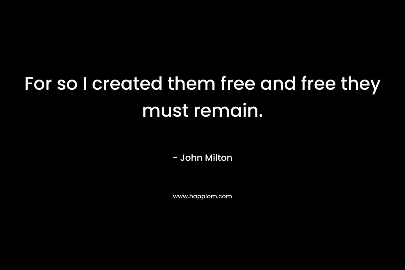 For so I created them free and free they must remain.
