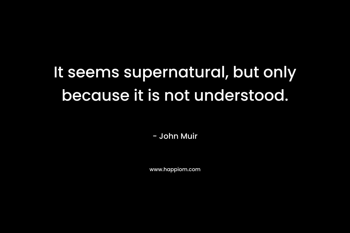 It seems supernatural, but only because it is not understood.