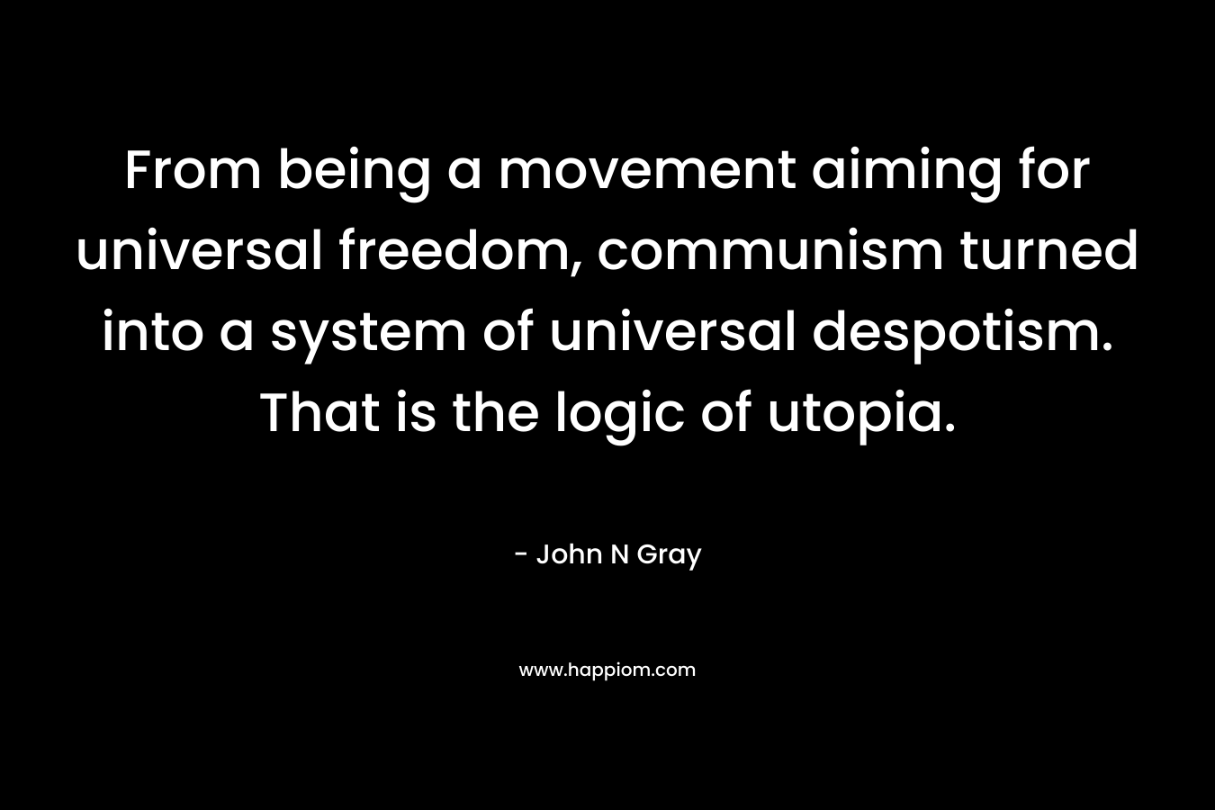 From being a movement aiming for universal freedom, communism turned into a system of universal despotism. That is the logic of utopia.