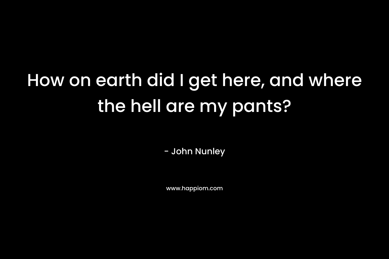 How on earth did I get here, and where the hell are my pants?