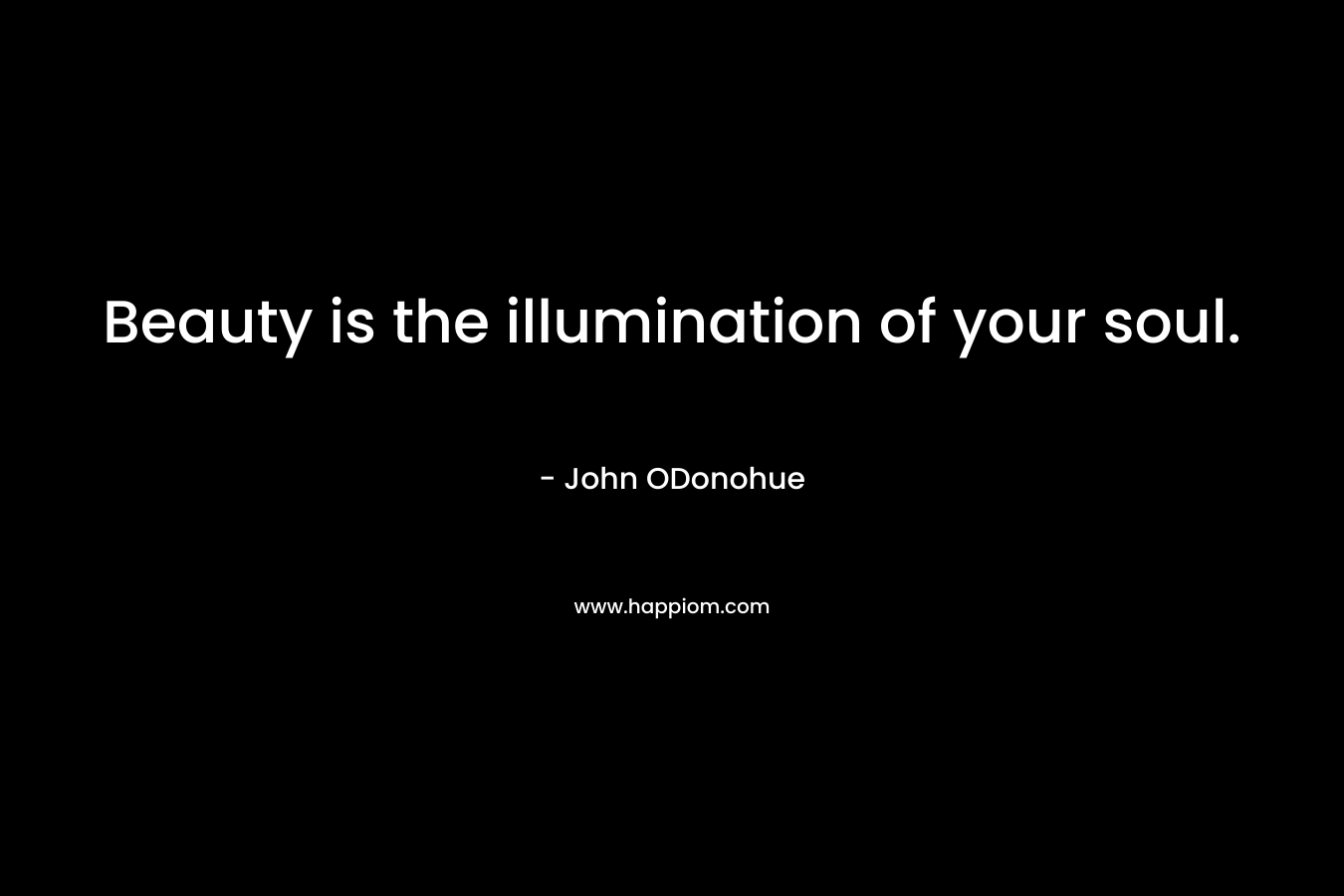 Beauty is the illumination of your soul.