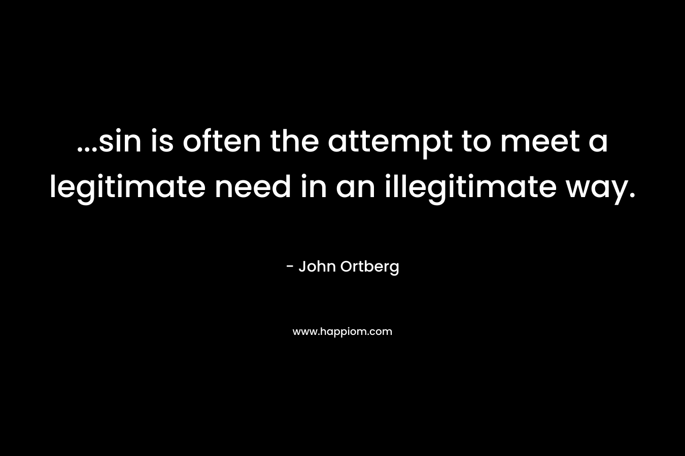 ...sin is often the attempt to meet a legitimate need in an illegitimate way.