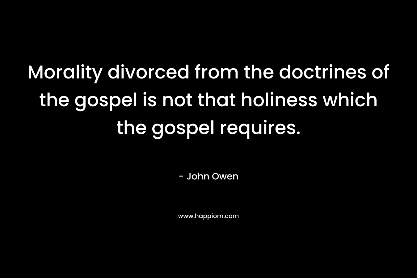 Morality divorced from the doctrines of the gospel is not that holiness which the gospel requires.
