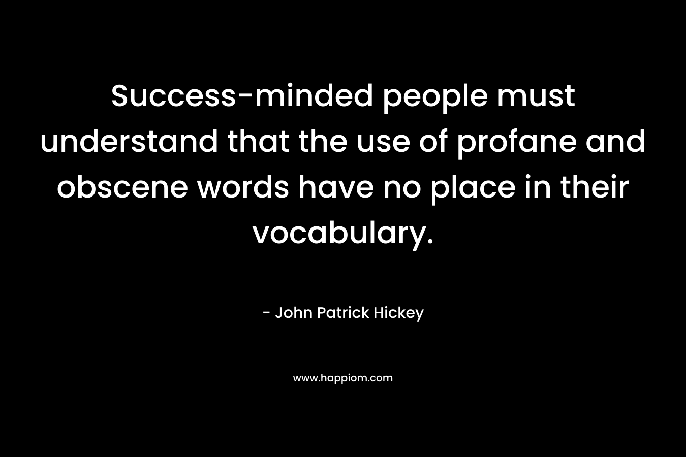 Success-minded people must understand that the use of profane and obscene words have no place in their vocabulary. – John Patrick Hickey