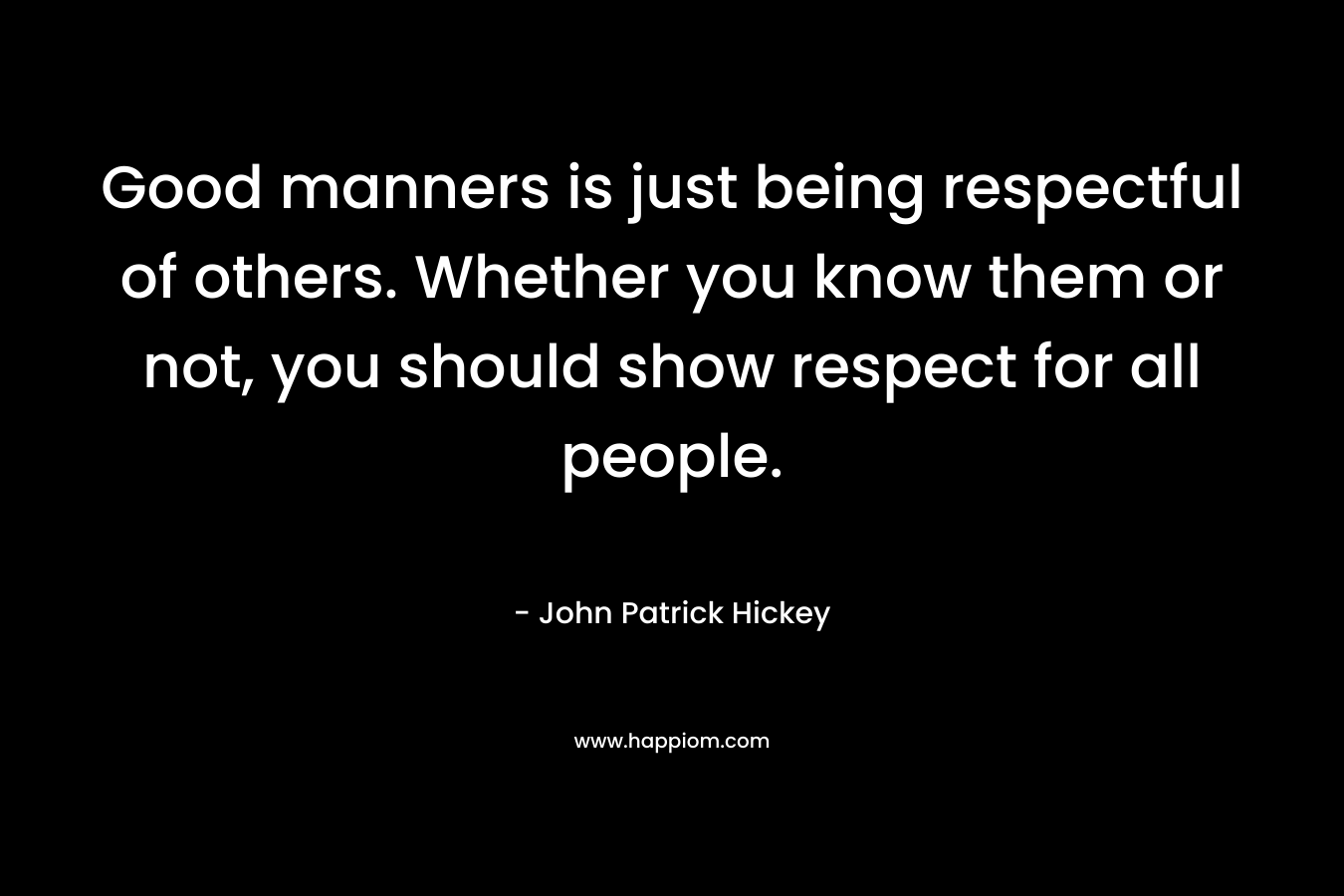 Good manners is just being respectful of others. Whether you know them or not, you should show respect for all people.