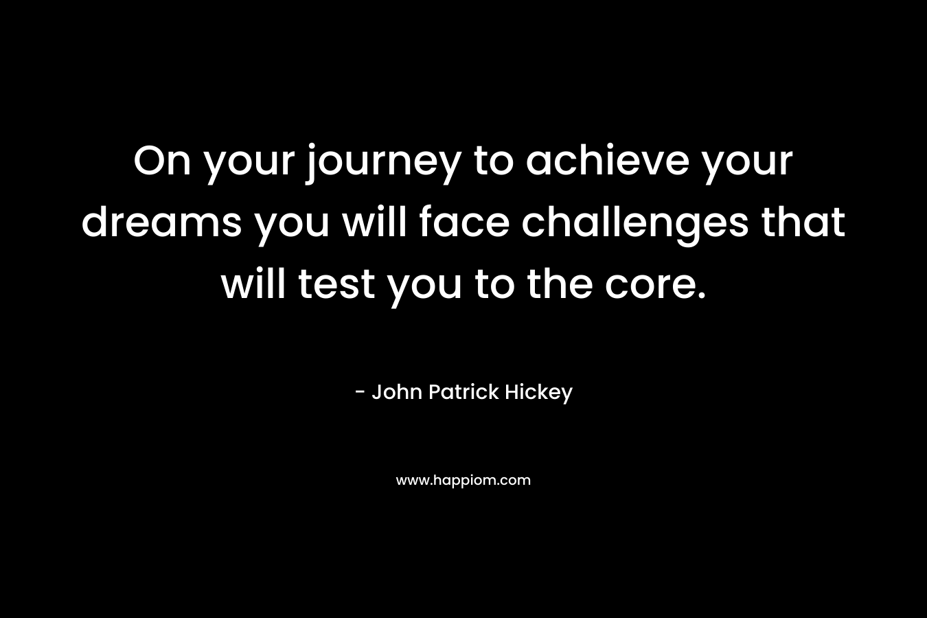 On your journey to achieve your dreams you will face challenges that will test you to the core.