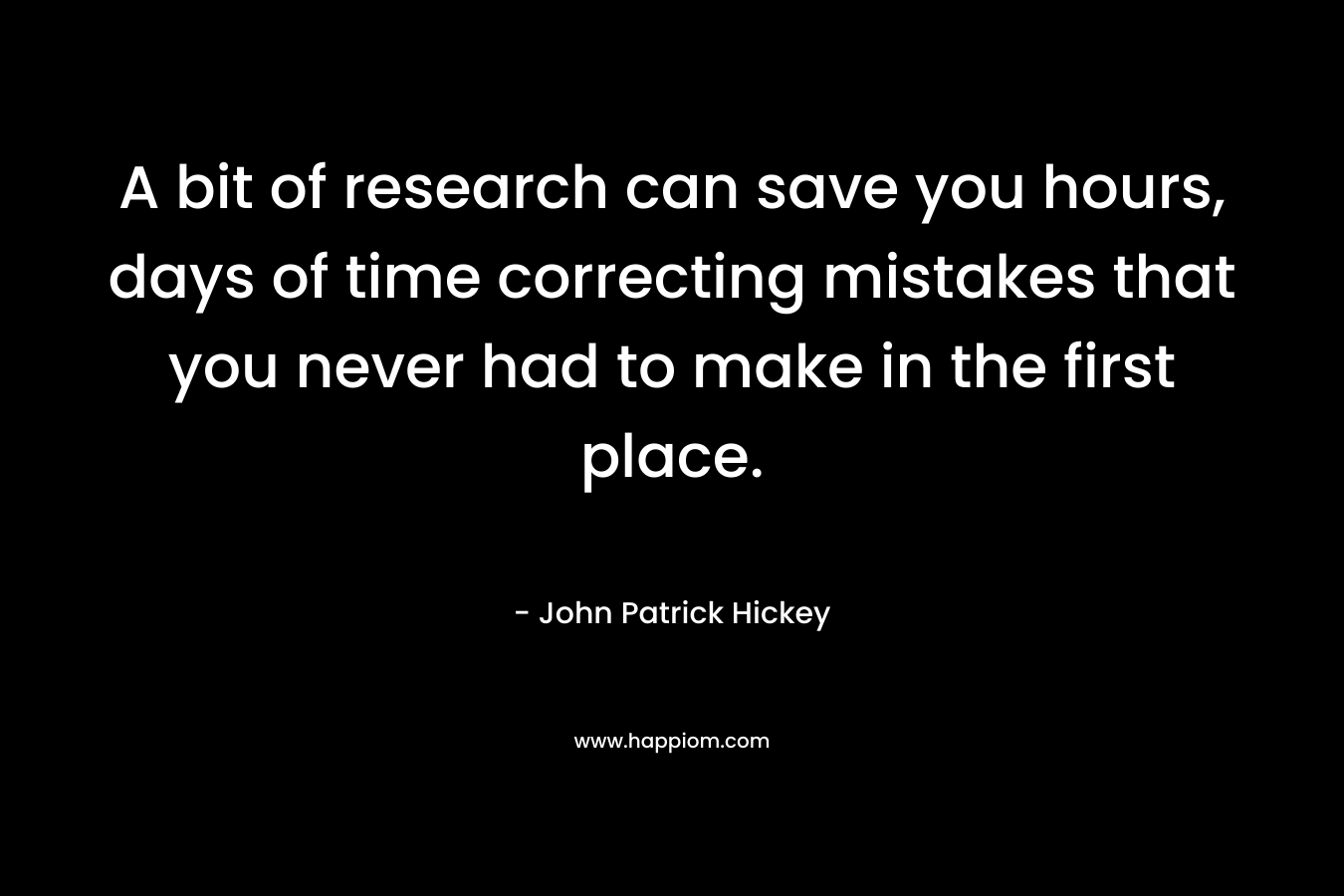 A bit of research can save you hours, days of time correcting mistakes that you never had to make in the first place.