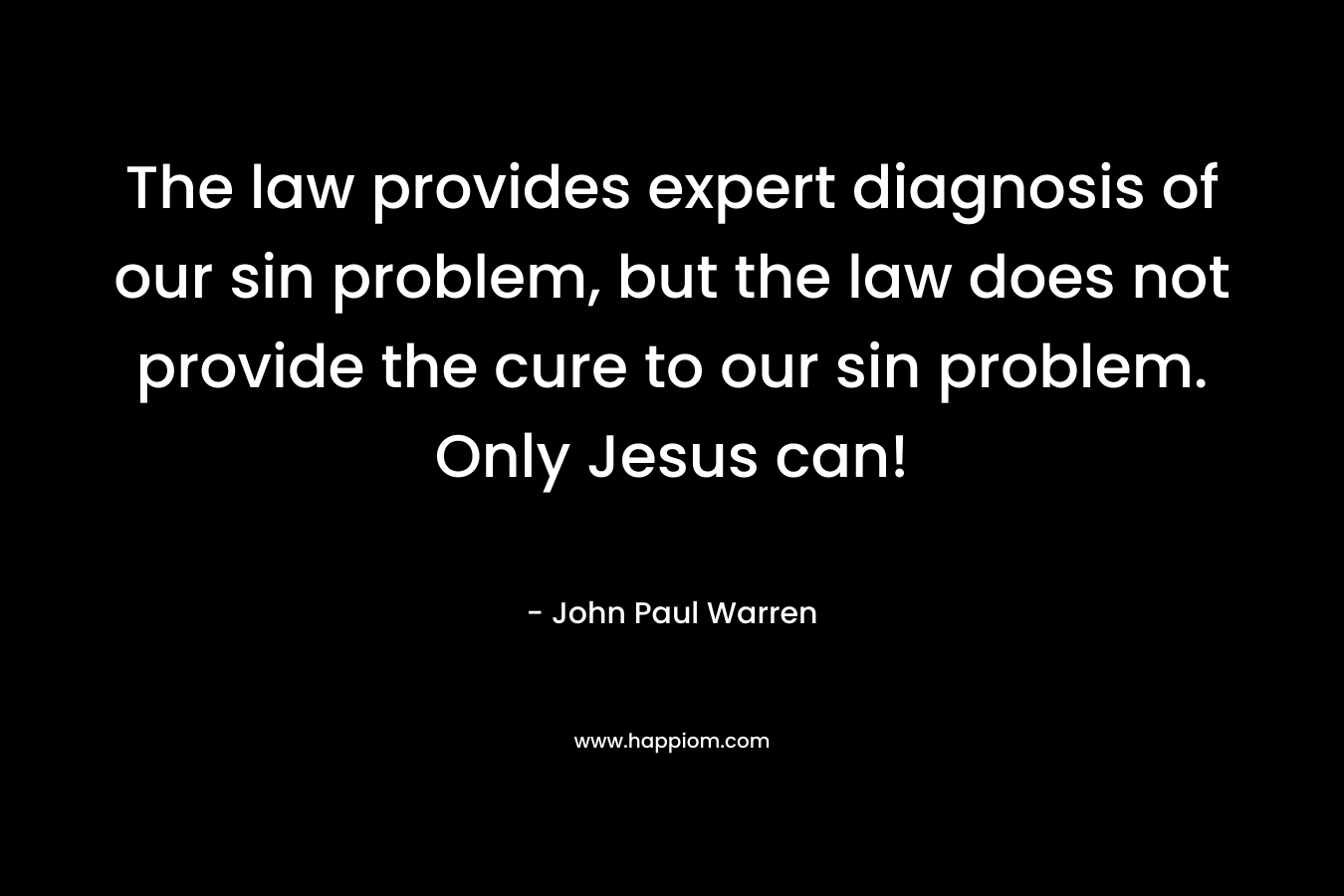 The law provides expert diagnosis of our sin problem, but the law does not provide the cure to our sin problem. Only Jesus can!