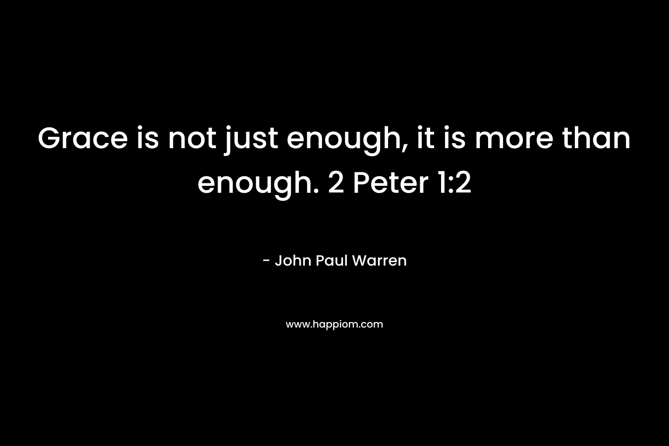 Grace is not just enough, it is more than enough. 2 Peter 1:2