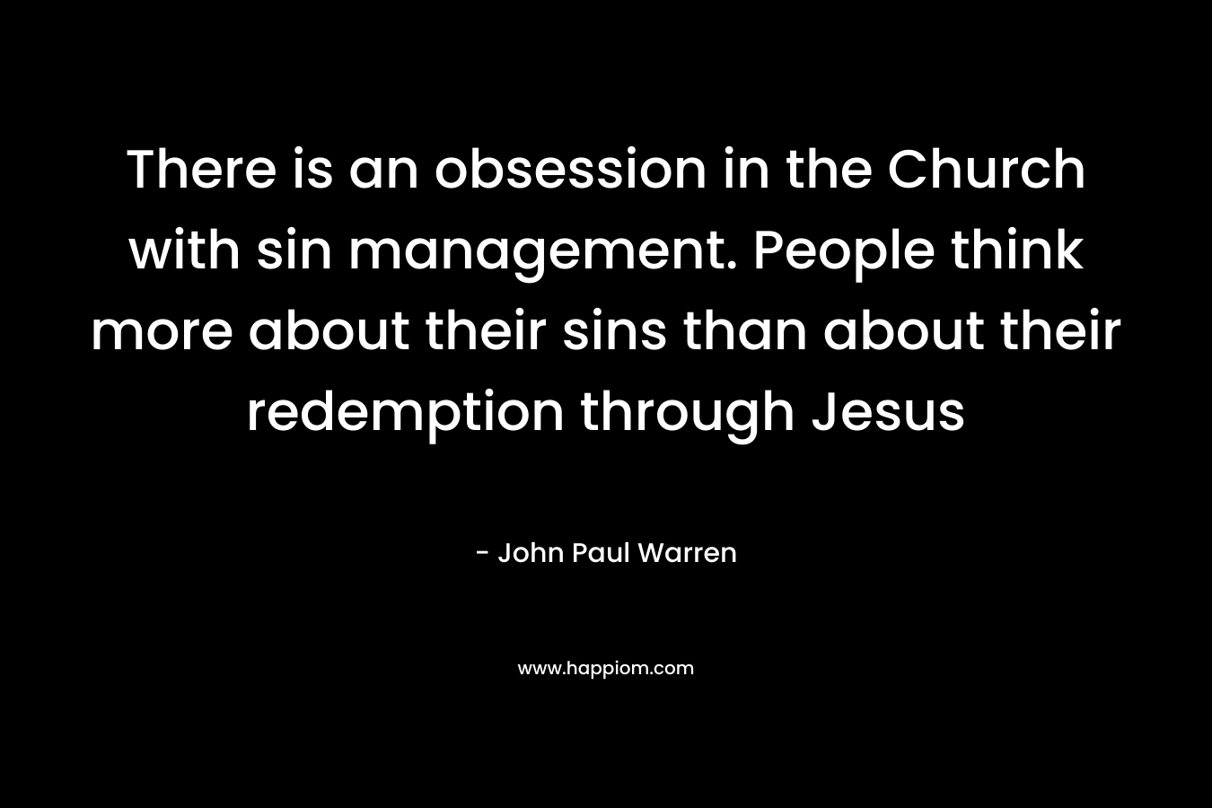 There is an obsession in the Church with sin management. People think more about their sins than about their redemption through Jesus