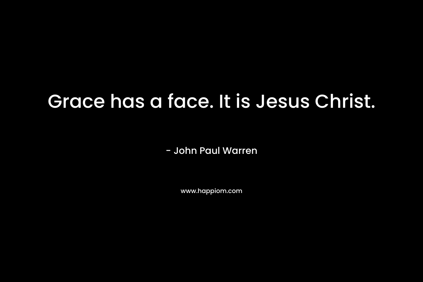 Grace has a face. It is Jesus Christ.