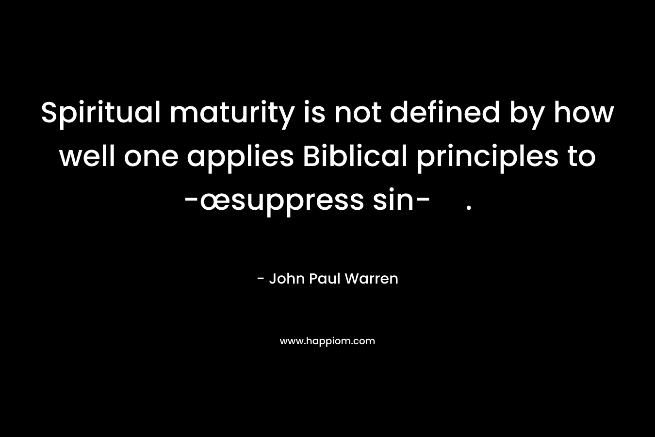 Spiritual maturity is not defined by how well one applies Biblical principles to -œsuppress sin-. – John Paul Warren