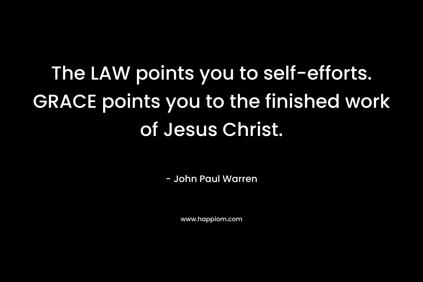 The LAW points you to self-efforts. GRACE points you to the finished work of Jesus Christ.