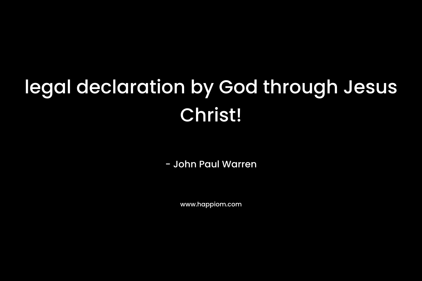 legal declaration by God through Jesus Christ! – John Paul Warren