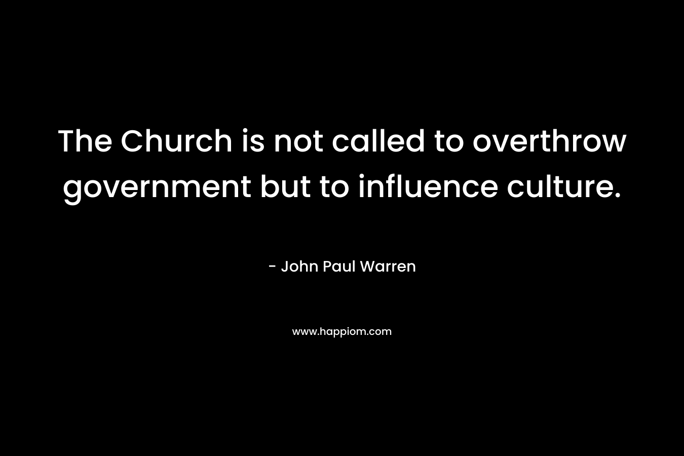 The Church is not called to overthrow government but to influence culture.