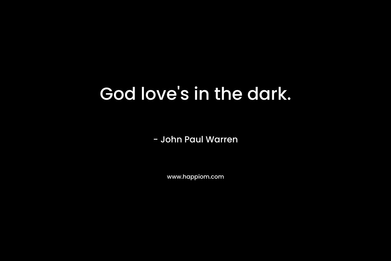 God love’s in the dark. – John Paul Warren