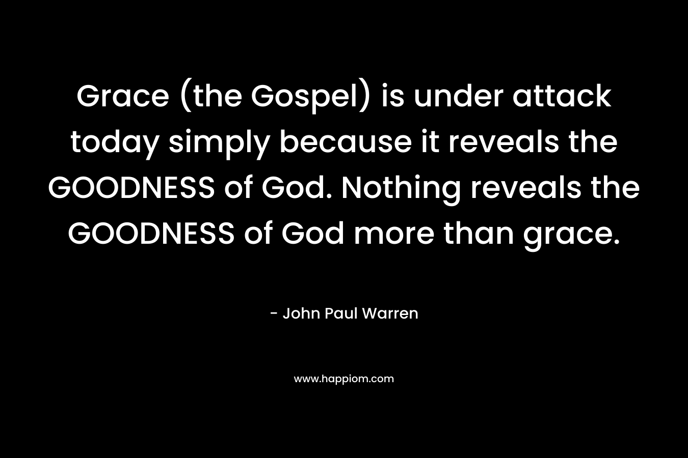 Grace (the Gospel) is under attack today simply because it reveals the GOODNESS of God. Nothing reveals the GOODNESS of God more than grace.