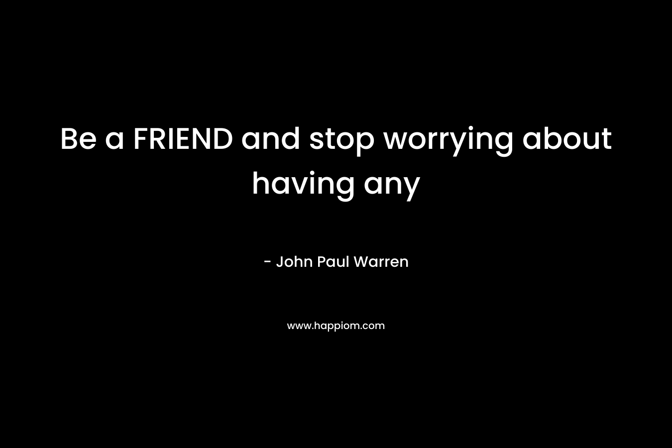 Be a FRIEND and stop worrying about having any