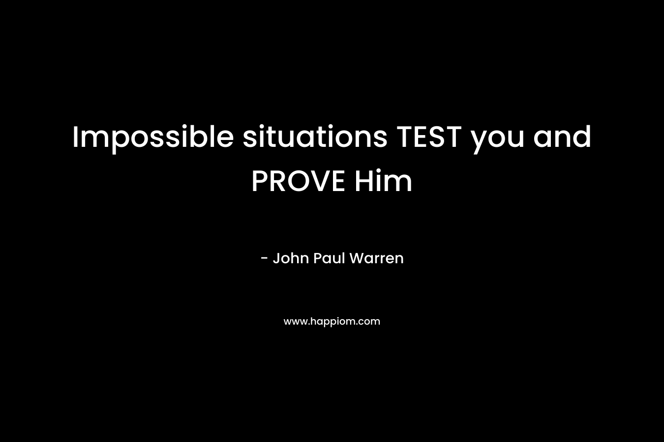 Impossible situations TEST you and PROVE Him
