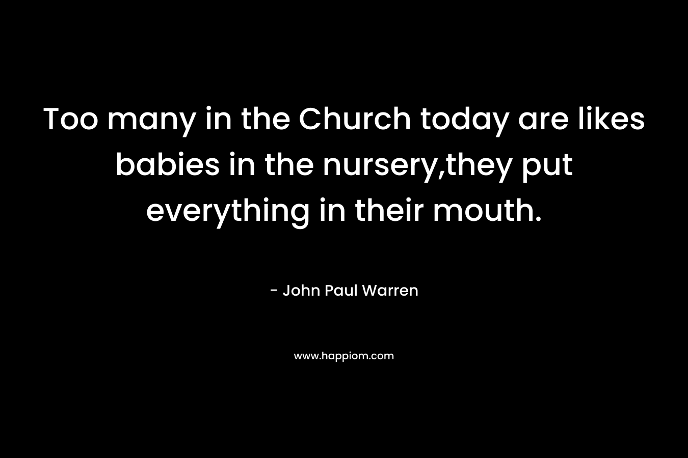 Too many in the Church today are likes babies in the nursery,they put everything in their mouth.