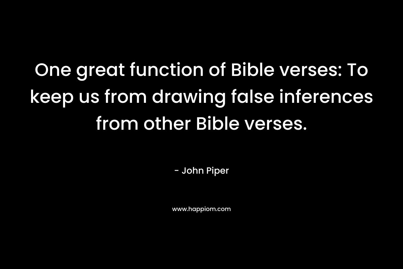 One great function of Bible verses: To keep us from drawing false inferences from other Bible verses. – John Piper