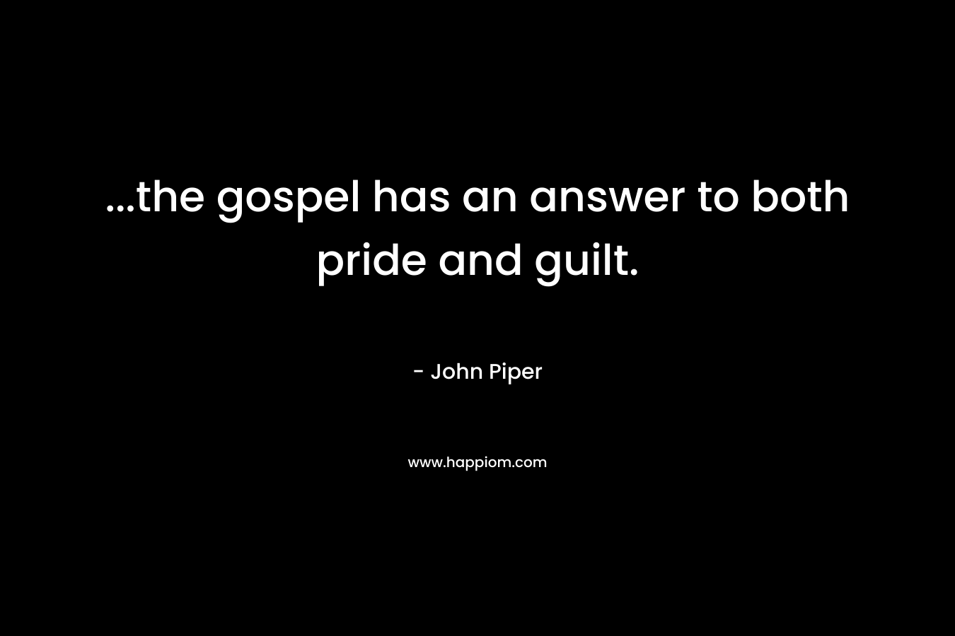...the gospel has an answer to both pride and guilt.