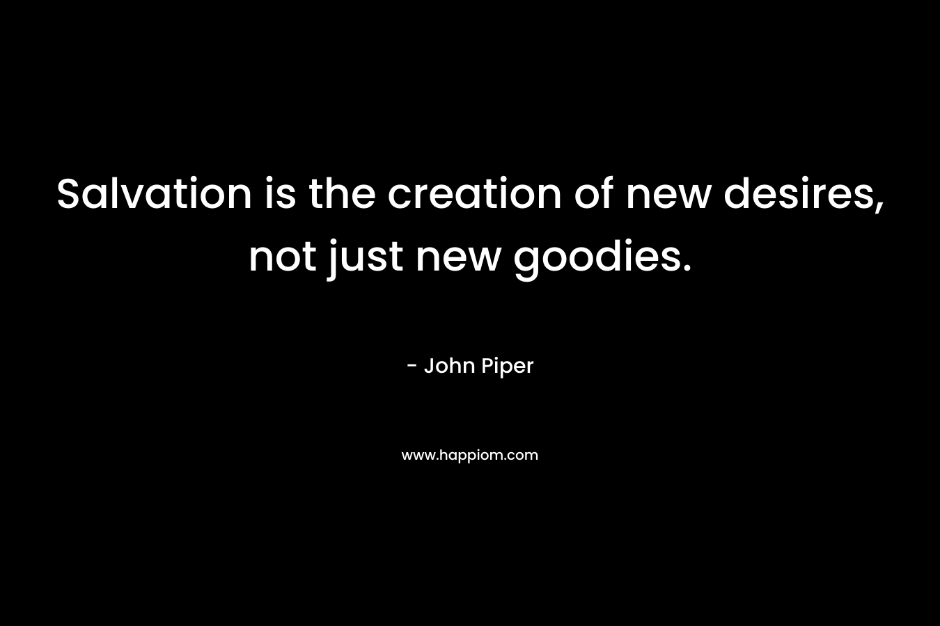 Salvation is the creation of new desires, not just new goodies.