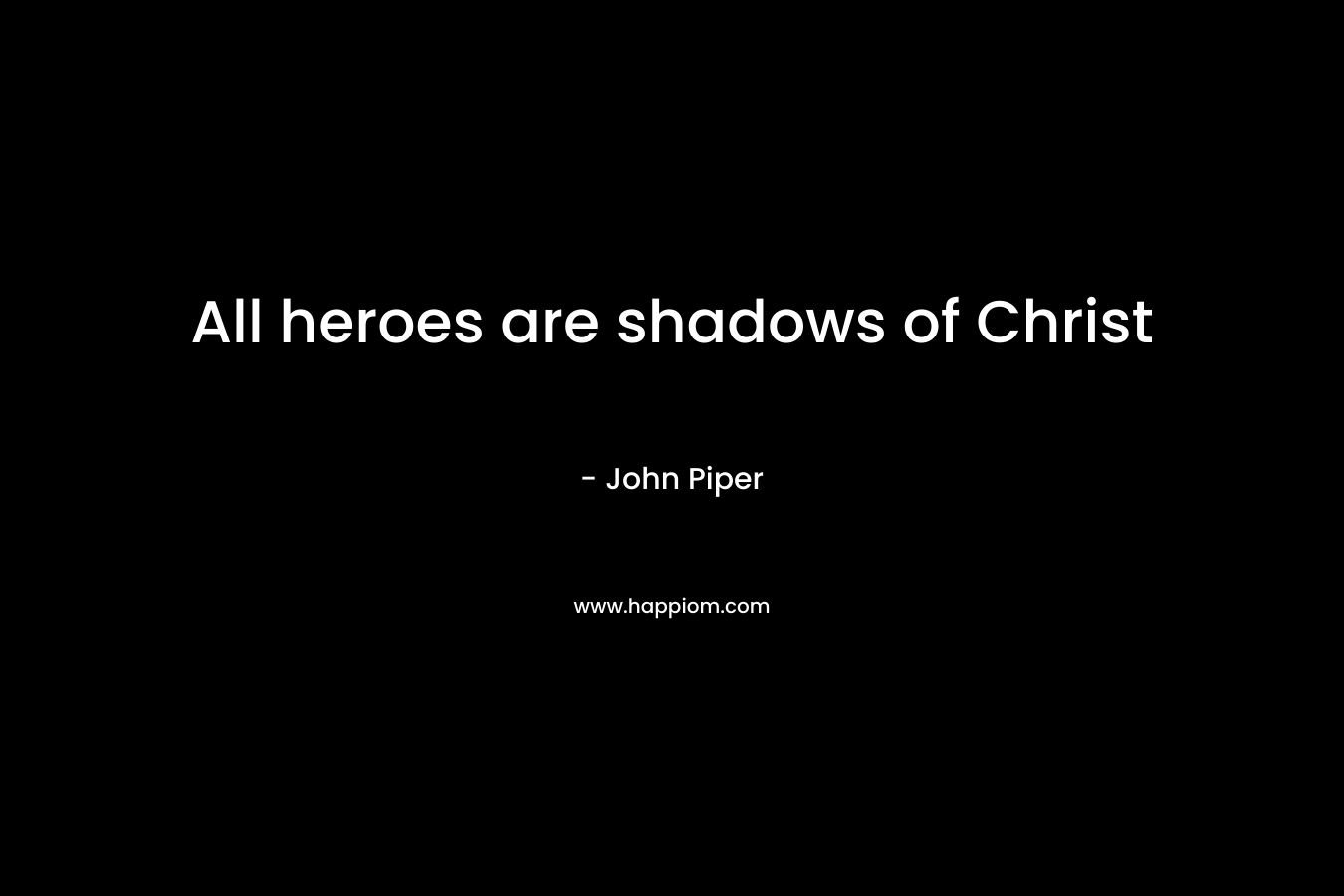 All heroes are shadows of Christ – John Piper