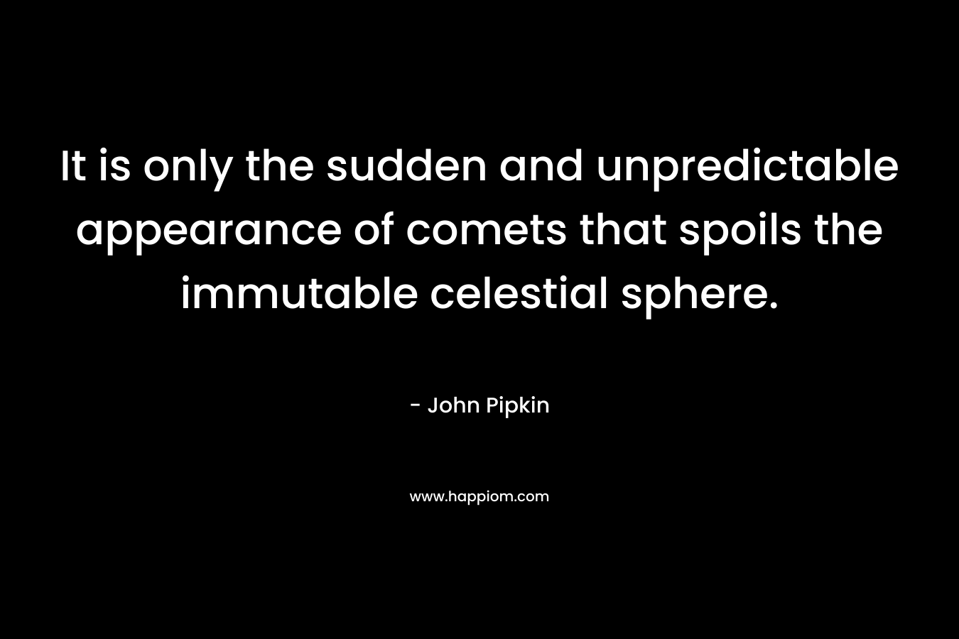 It is only the sudden and unpredictable appearance of comets that spoils the immutable celestial sphere.