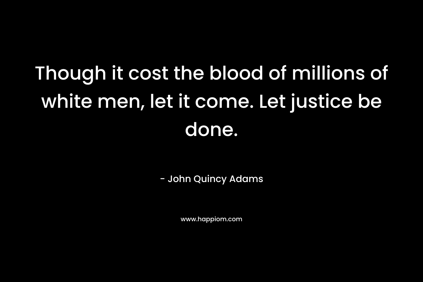 Though it cost the blood of millions of white men, let it come. Let justice be done.