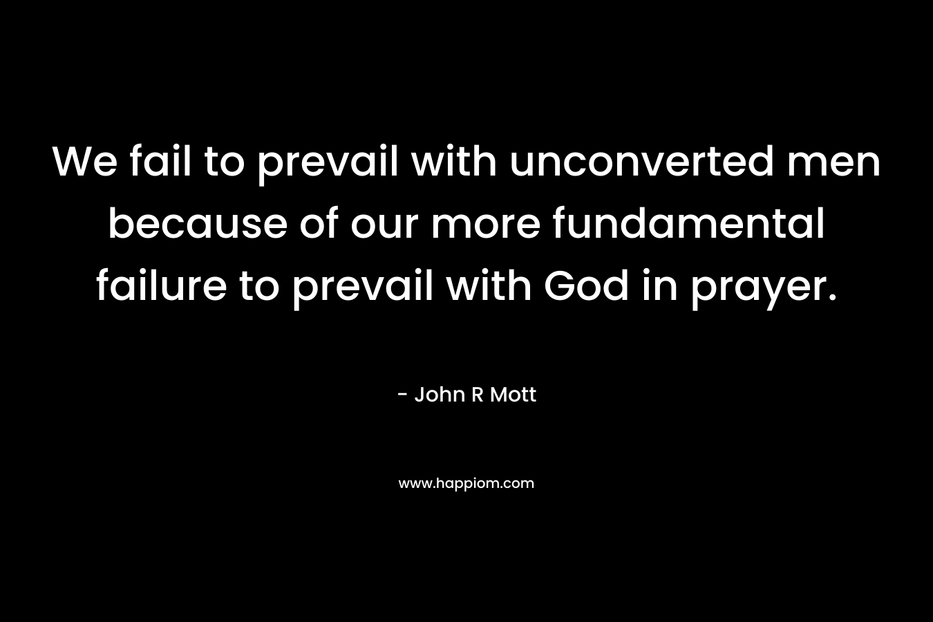 We fail to prevail with unconverted men because of our more fundamental failure to prevail with God in prayer.