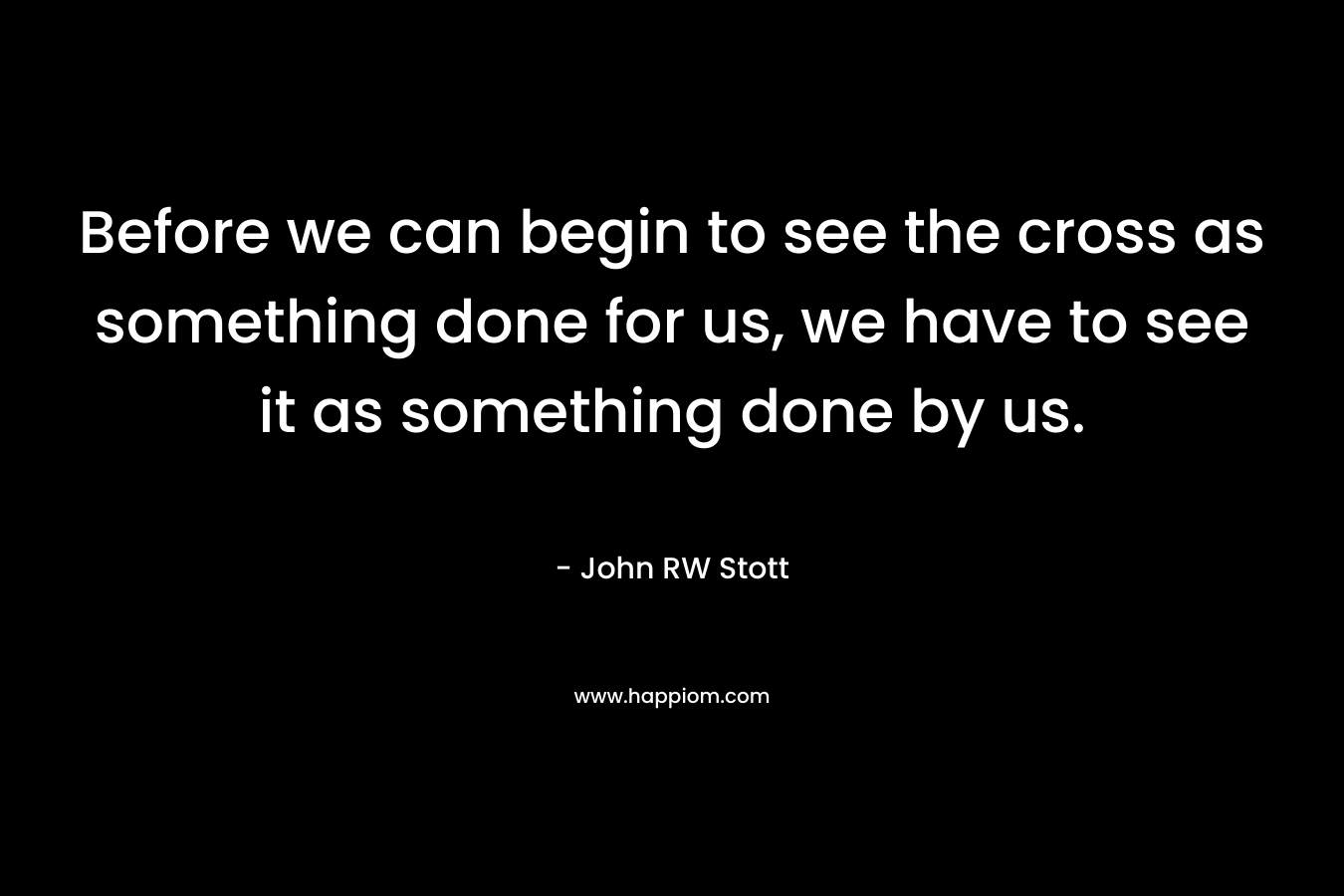 Before we can begin to see the cross as something done for us, we have to see it as something done by us.