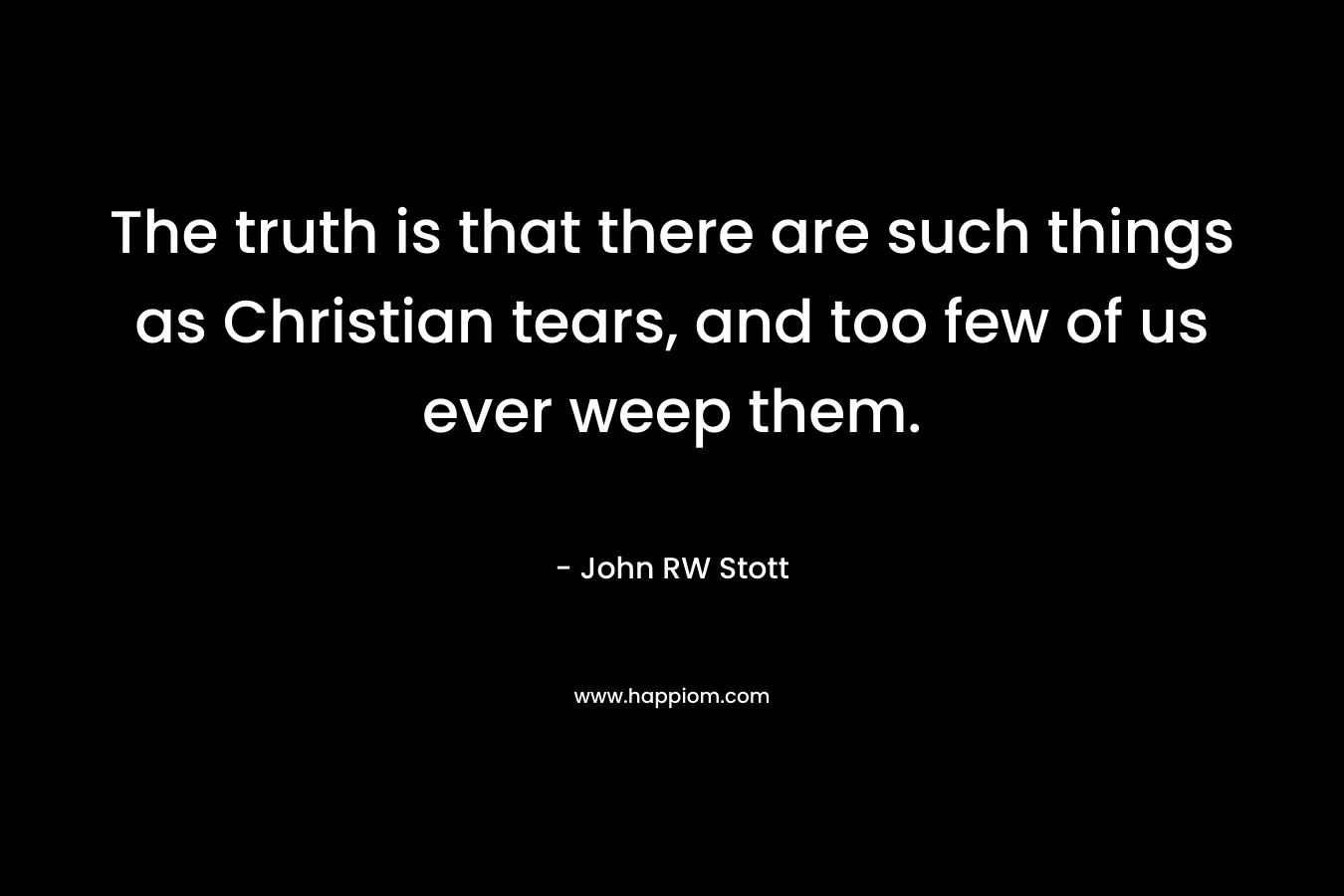 The truth is that there are such things as Christian tears, and too few of us ever weep them.