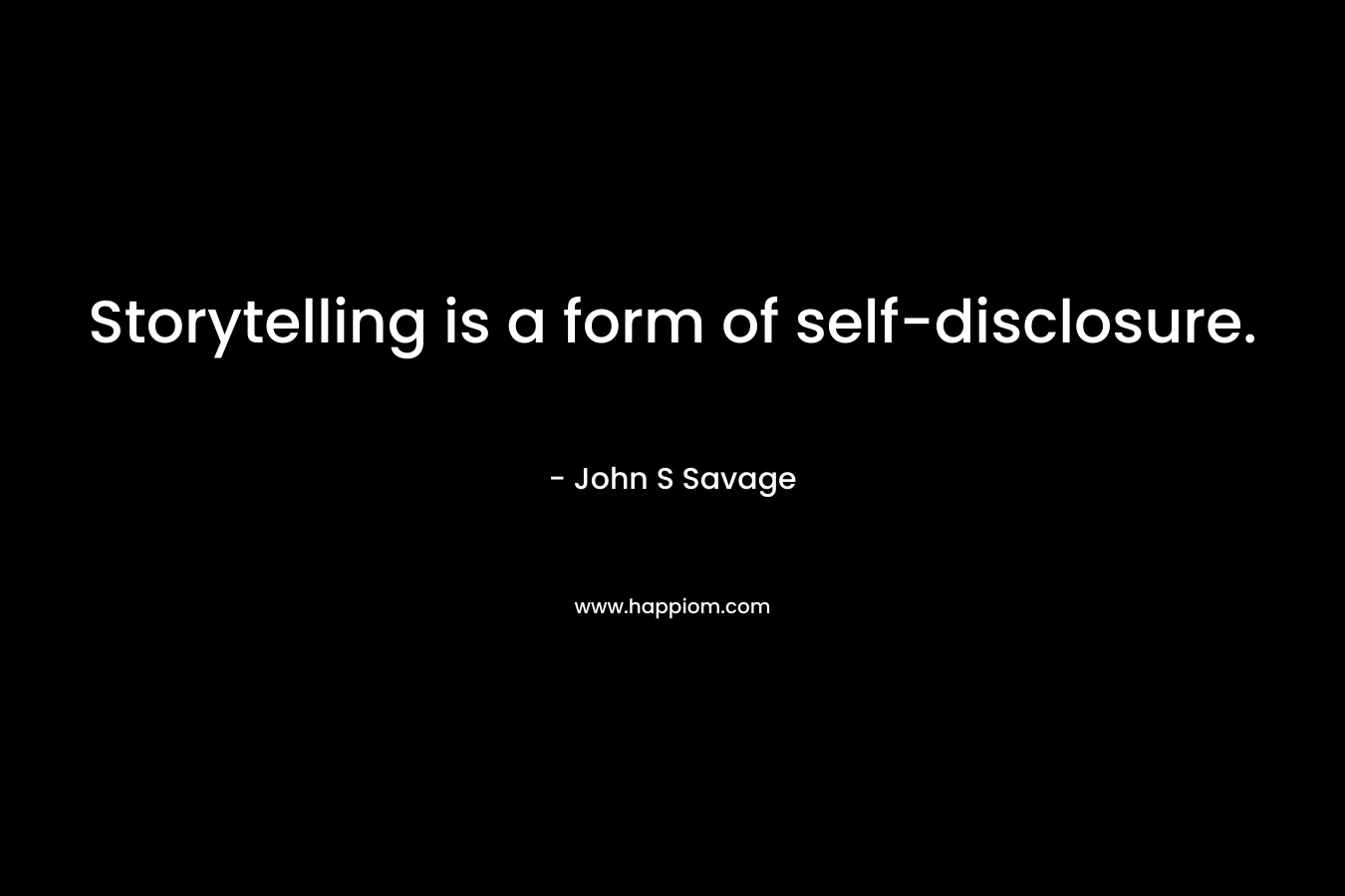 Storytelling is a form of self-disclosure. – John S Savage