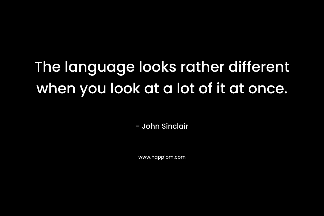 The language looks rather different when you look at a lot of it at once. – John Sinclair
