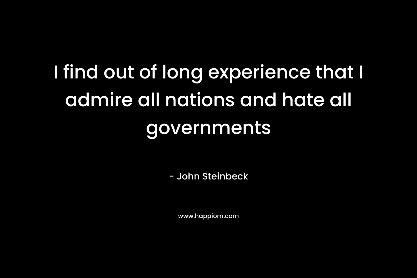 I find out of long experience that I admire all nations and hate all governments