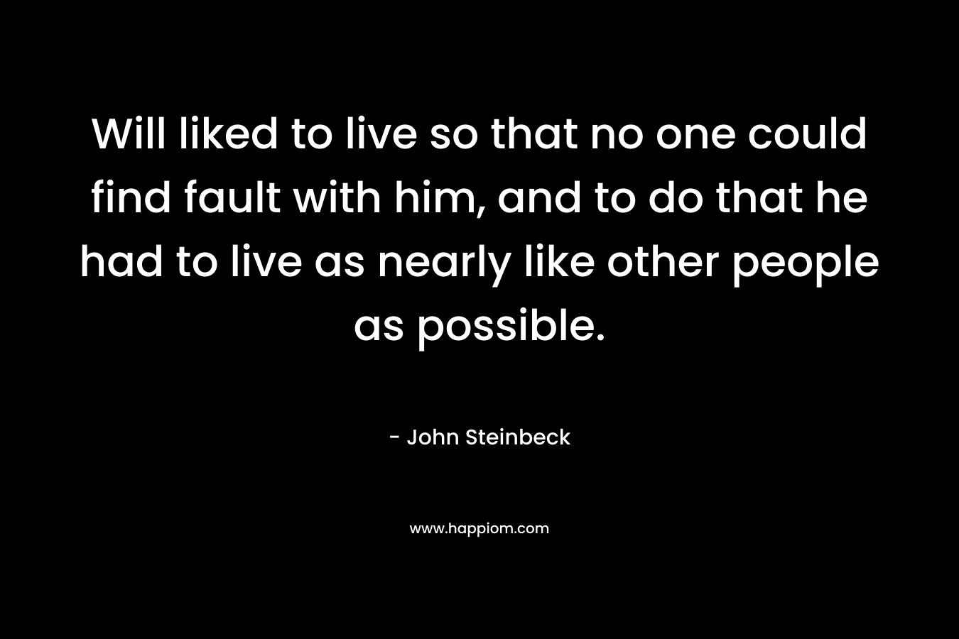 Will liked to live so that no one could find fault with him, and to do that he had to live as nearly like other people as possible.