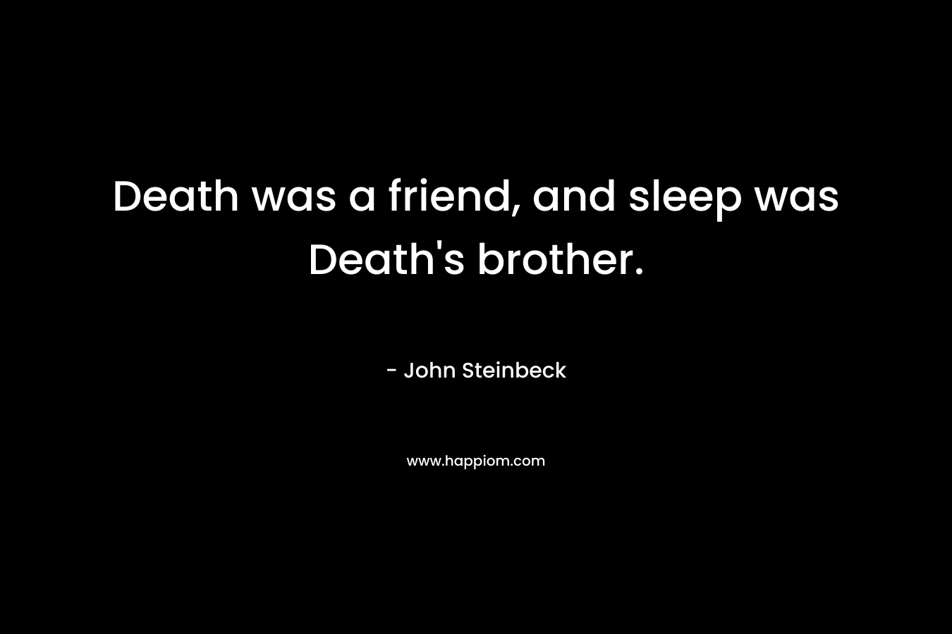 Death was a friend, and sleep was Death’s brother. – John Steinbeck